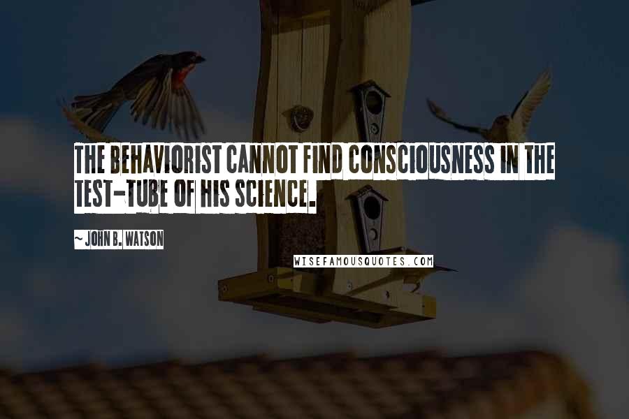 John B. Watson Quotes: The Behaviorist cannot find consciousness in the test-tube of his science.