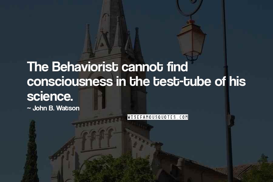John B. Watson Quotes: The Behaviorist cannot find consciousness in the test-tube of his science.