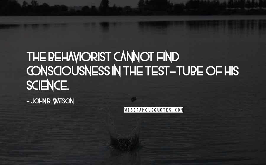 John B. Watson Quotes: The Behaviorist cannot find consciousness in the test-tube of his science.