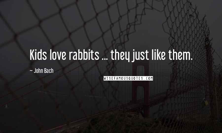 John Bach Quotes: Kids love rabbits ... they just like them.