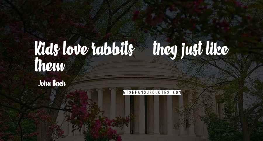 John Bach Quotes: Kids love rabbits ... they just like them.