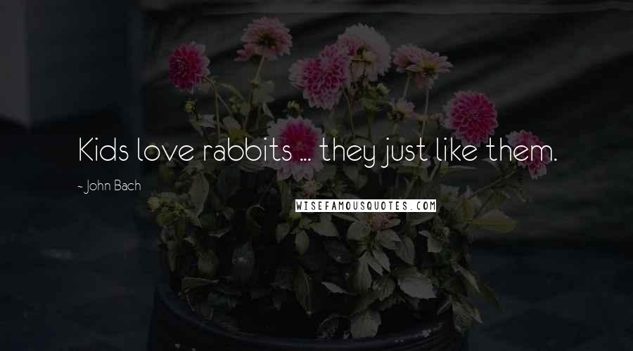 John Bach Quotes: Kids love rabbits ... they just like them.