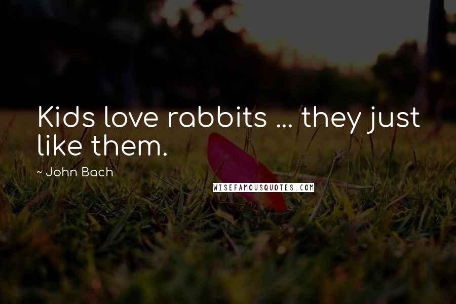 John Bach Quotes: Kids love rabbits ... they just like them.