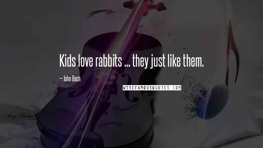 John Bach Quotes: Kids love rabbits ... they just like them.