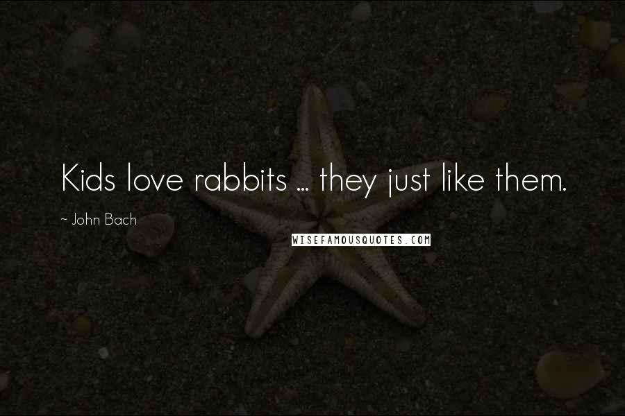 John Bach Quotes: Kids love rabbits ... they just like them.