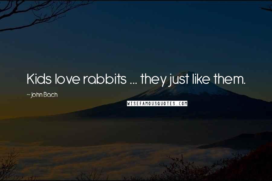 John Bach Quotes: Kids love rabbits ... they just like them.