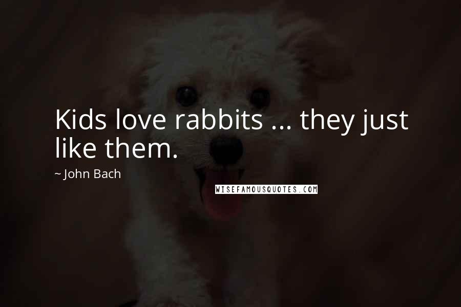 John Bach Quotes: Kids love rabbits ... they just like them.