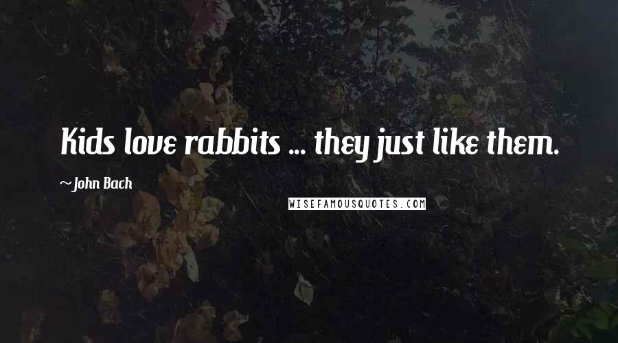 John Bach Quotes: Kids love rabbits ... they just like them.