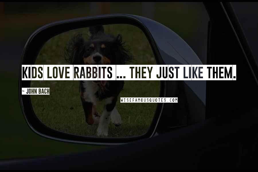 John Bach Quotes: Kids love rabbits ... they just like them.