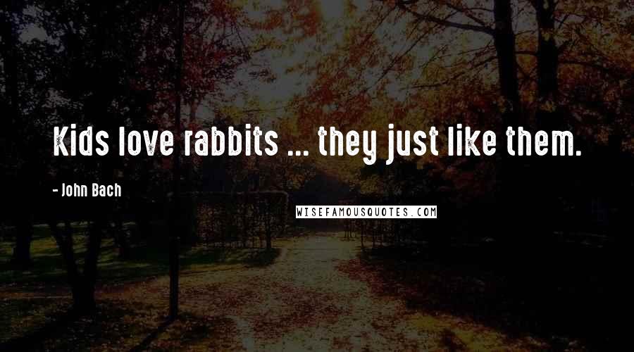 John Bach Quotes: Kids love rabbits ... they just like them.