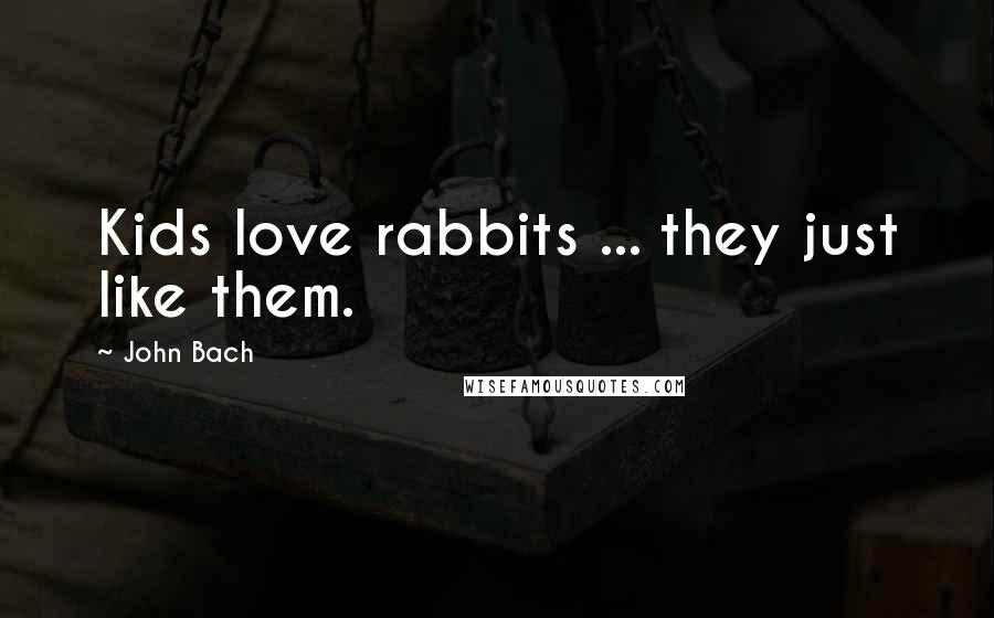 John Bach Quotes: Kids love rabbits ... they just like them.