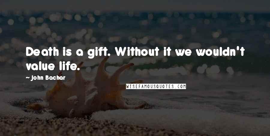 John Bachar Quotes: Death is a gift. Without it we wouldn't value life.