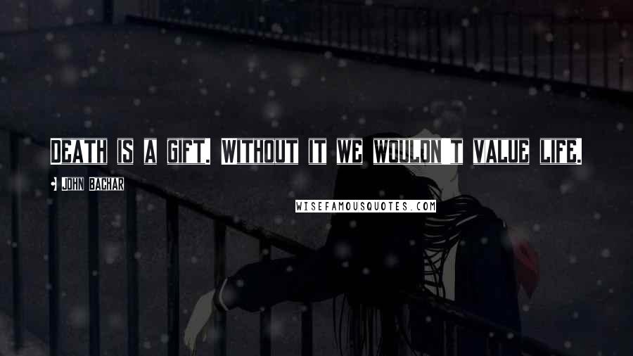 John Bachar Quotes: Death is a gift. Without it we wouldn't value life.