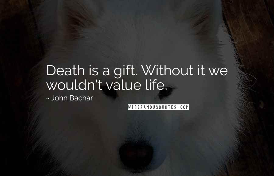 John Bachar Quotes: Death is a gift. Without it we wouldn't value life.