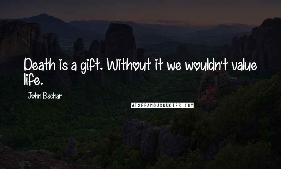 John Bachar Quotes: Death is a gift. Without it we wouldn't value life.