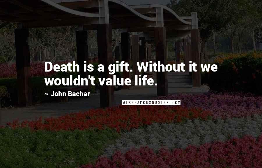 John Bachar Quotes: Death is a gift. Without it we wouldn't value life.