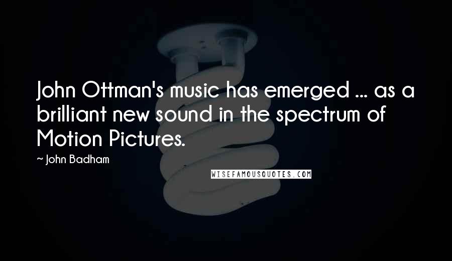 John Badham Quotes: John Ottman's music has emerged ... as a brilliant new sound in the spectrum of Motion Pictures.