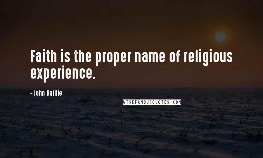 John Baillie Quotes: Faith is the proper name of religious experience.