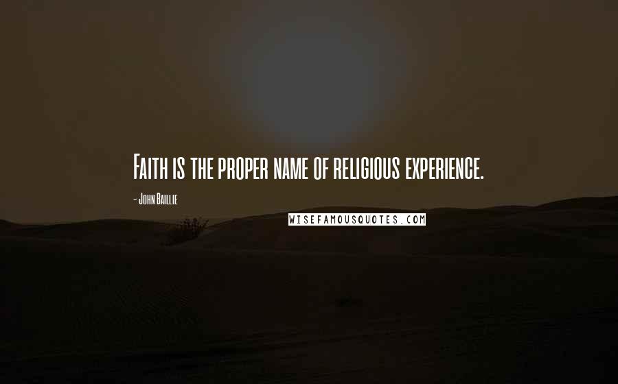 John Baillie Quotes: Faith is the proper name of religious experience.