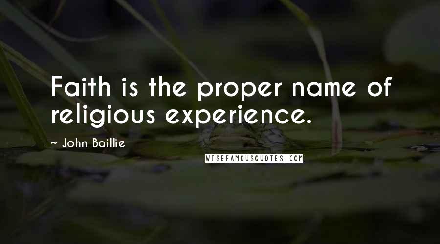 John Baillie Quotes: Faith is the proper name of religious experience.