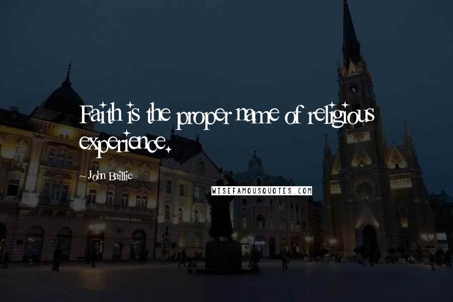 John Baillie Quotes: Faith is the proper name of religious experience.