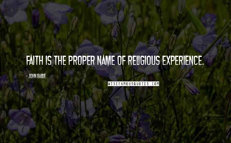 John Baillie Quotes: Faith is the proper name of religious experience.