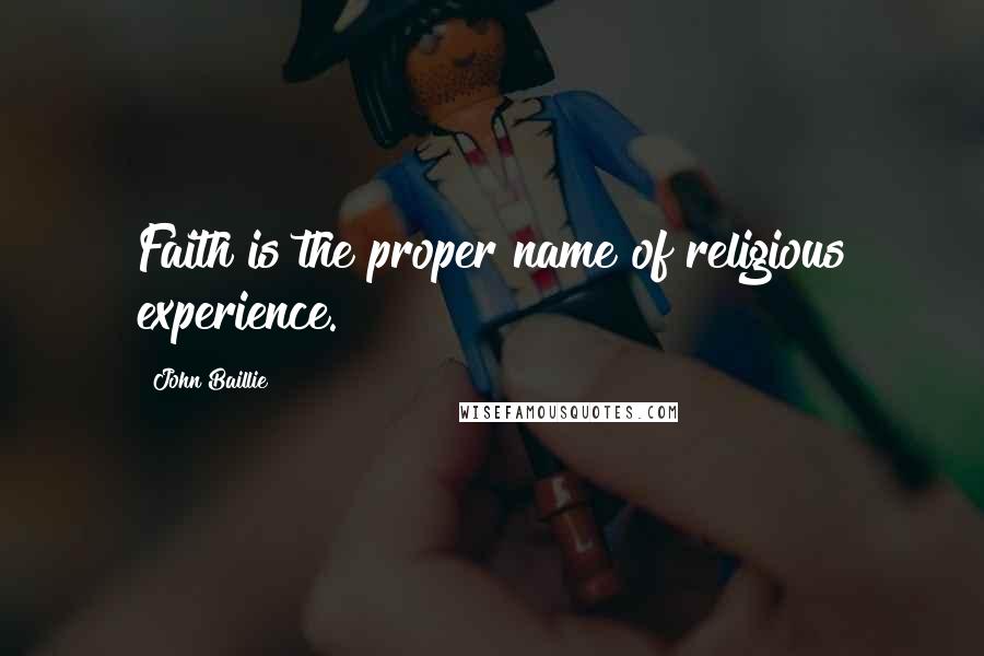 John Baillie Quotes: Faith is the proper name of religious experience.