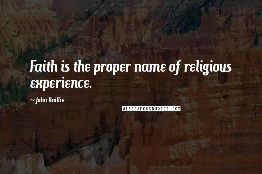 John Baillie Quotes: Faith is the proper name of religious experience.