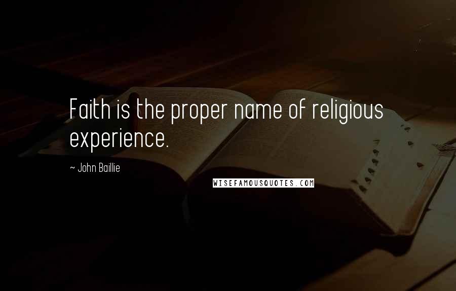 John Baillie Quotes: Faith is the proper name of religious experience.