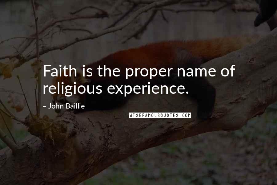 John Baillie Quotes: Faith is the proper name of religious experience.