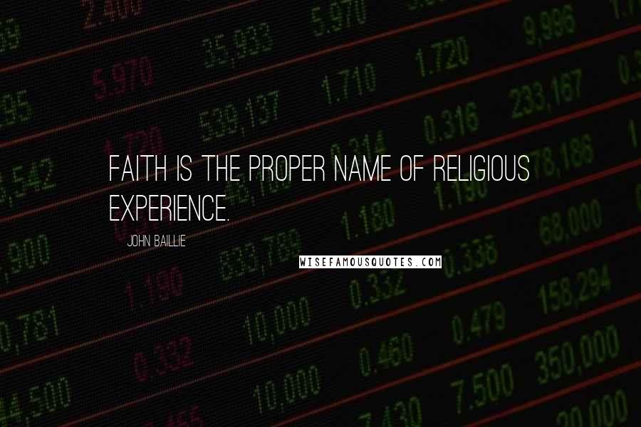 John Baillie Quotes: Faith is the proper name of religious experience.