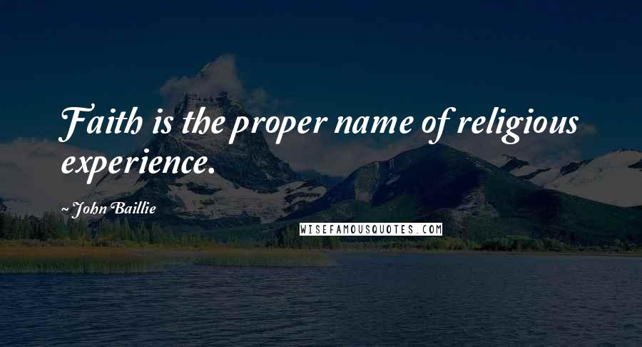 John Baillie Quotes: Faith is the proper name of religious experience.