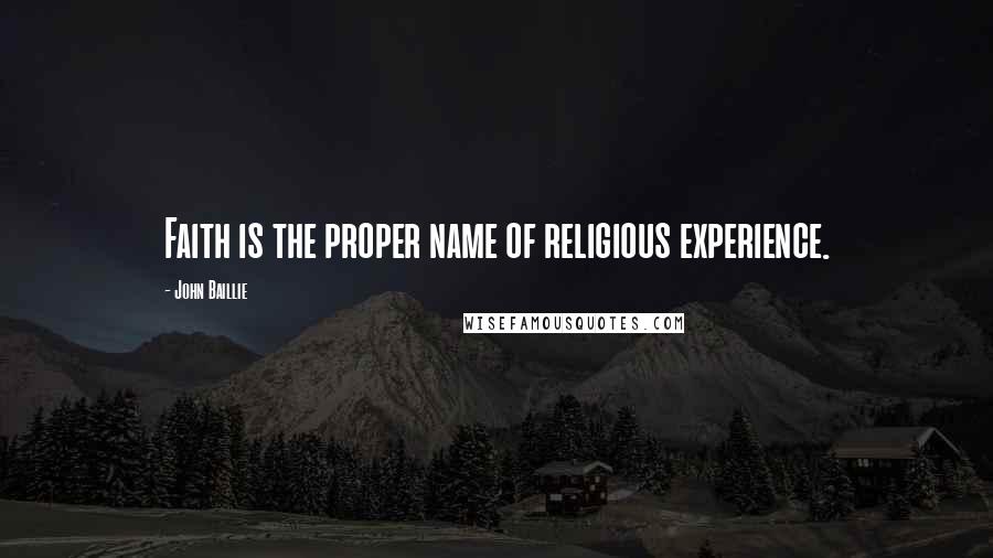 John Baillie Quotes: Faith is the proper name of religious experience.