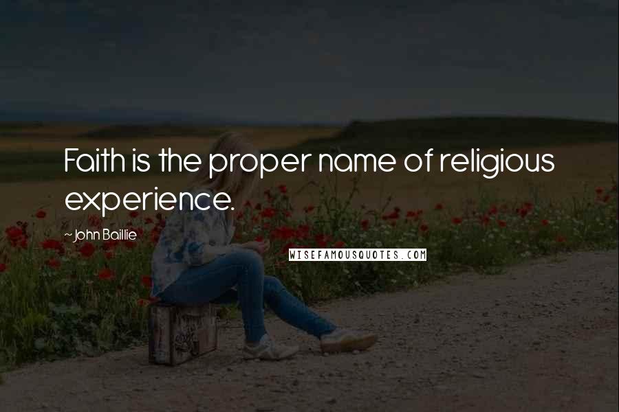 John Baillie Quotes: Faith is the proper name of religious experience.