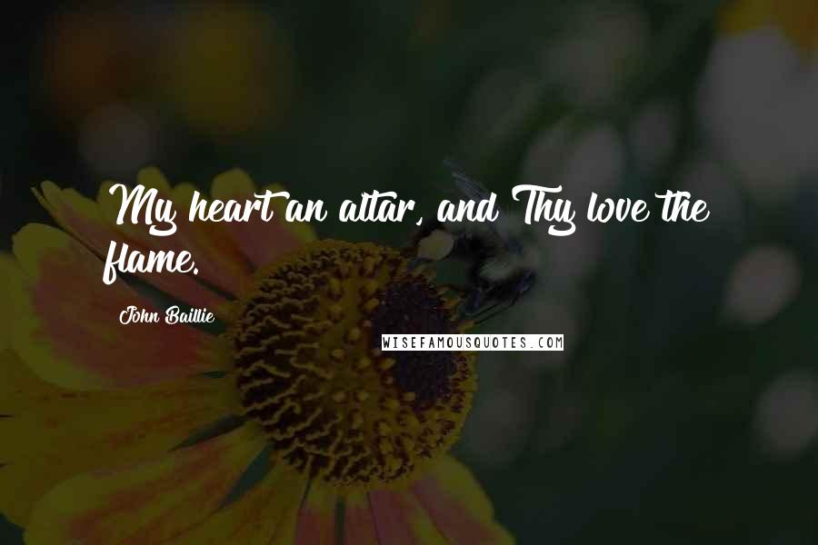 John Baillie Quotes: My heart an altar, and Thy love the flame.