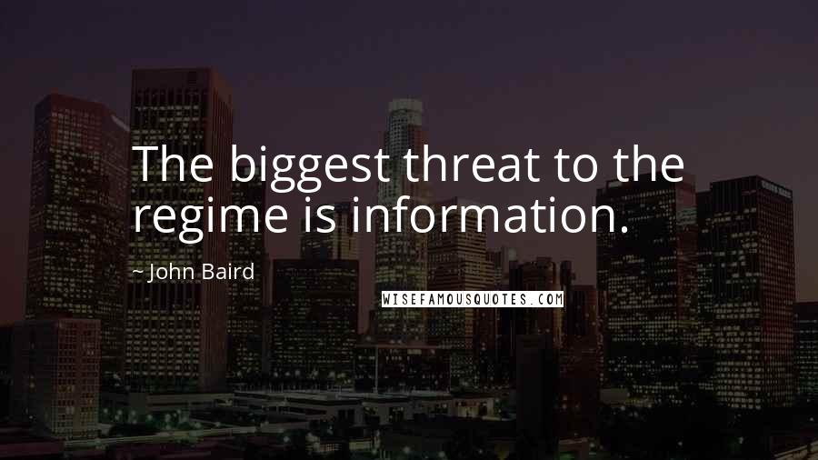 John Baird Quotes: The biggest threat to the regime is information.