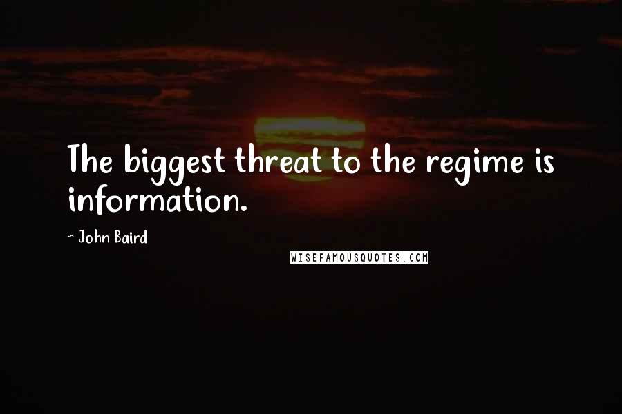 John Baird Quotes: The biggest threat to the regime is information.