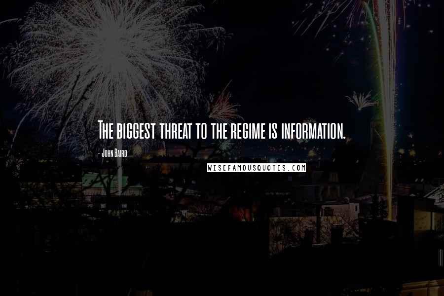 John Baird Quotes: The biggest threat to the regime is information.
