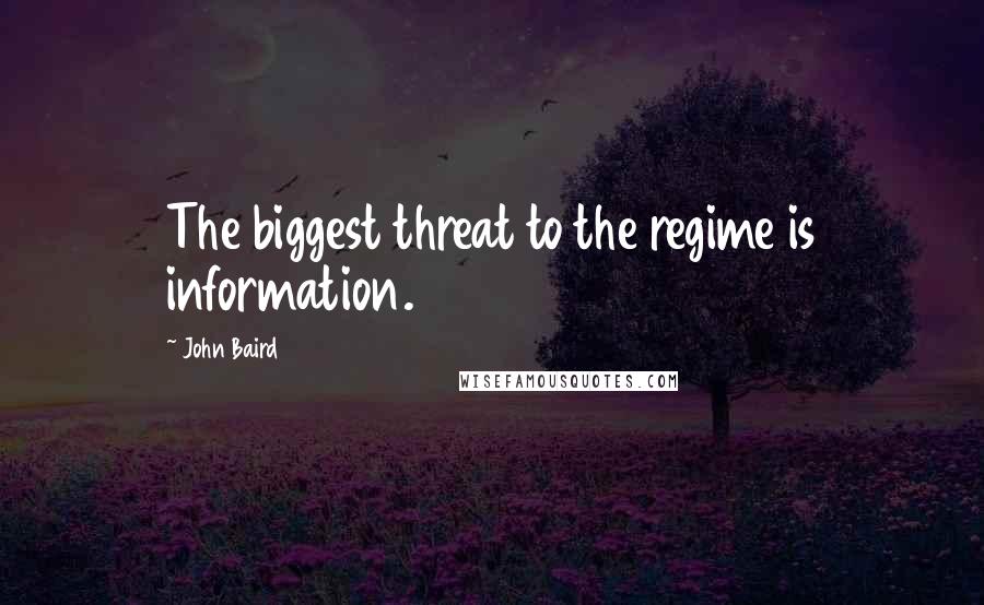 John Baird Quotes: The biggest threat to the regime is information.