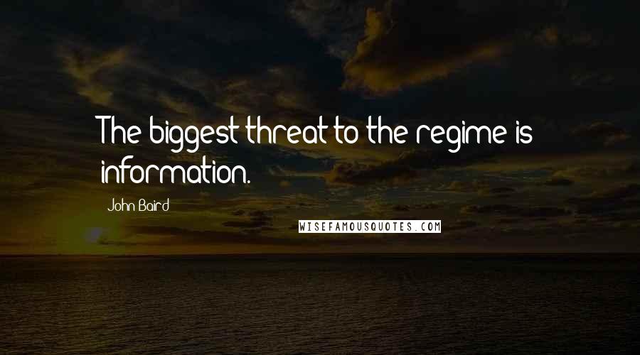 John Baird Quotes: The biggest threat to the regime is information.