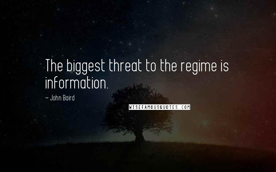 John Baird Quotes: The biggest threat to the regime is information.