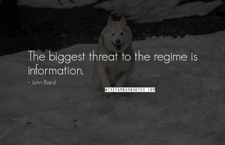 John Baird Quotes: The biggest threat to the regime is information.