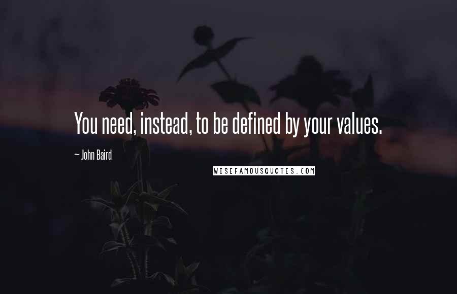 John Baird Quotes: You need, instead, to be defined by your values.