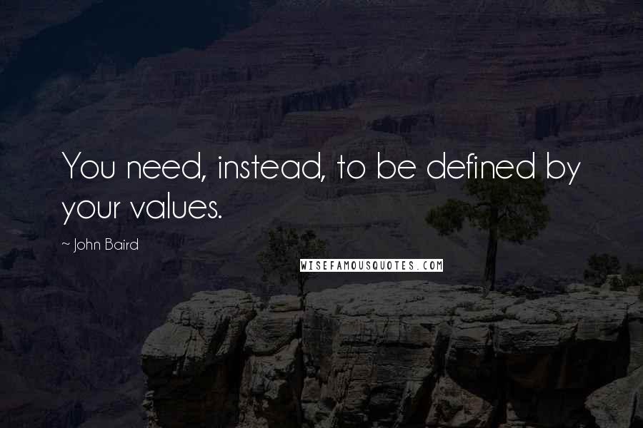 John Baird Quotes: You need, instead, to be defined by your values.