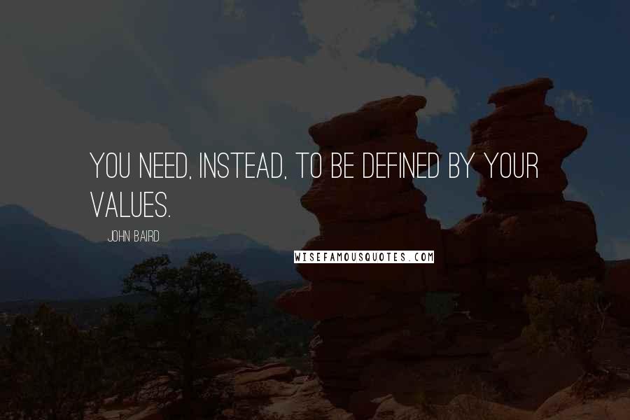 John Baird Quotes: You need, instead, to be defined by your values.