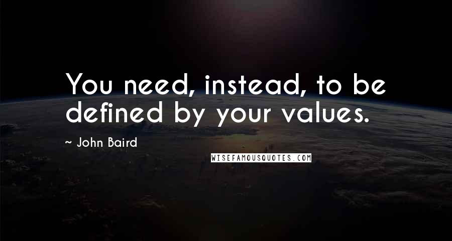 John Baird Quotes: You need, instead, to be defined by your values.