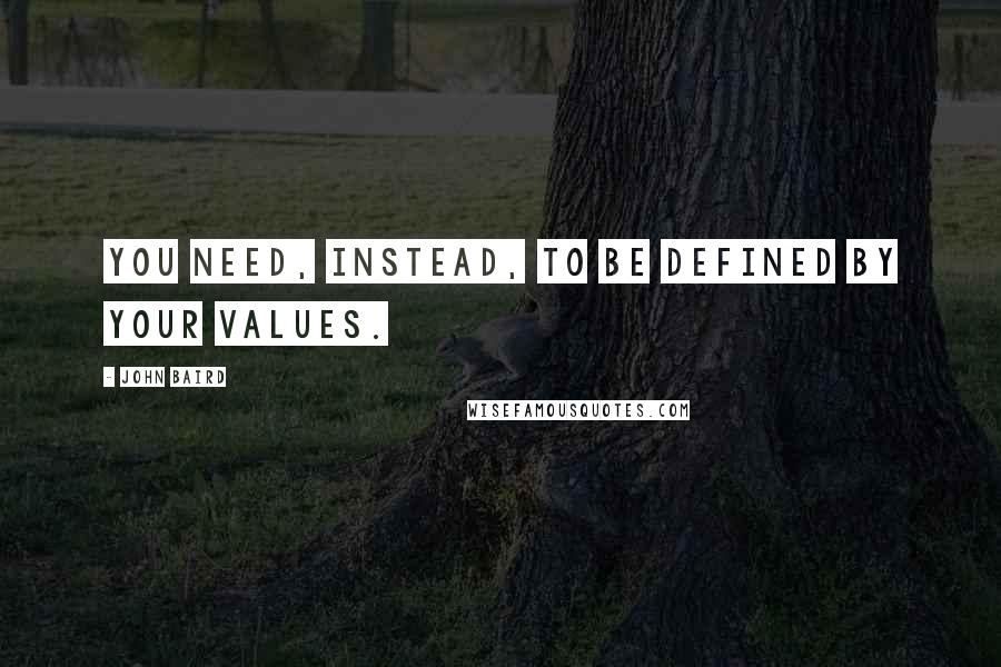 John Baird Quotes: You need, instead, to be defined by your values.