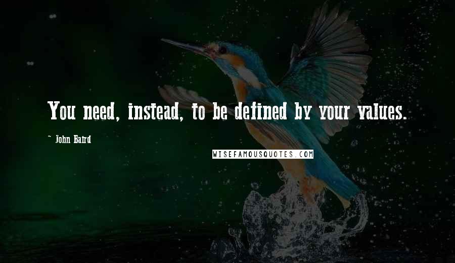 John Baird Quotes: You need, instead, to be defined by your values.