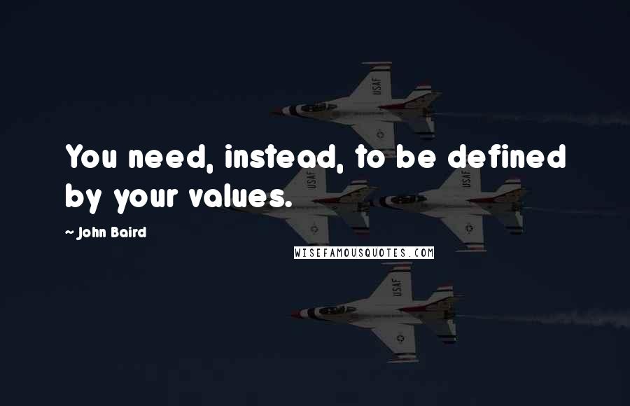John Baird Quotes: You need, instead, to be defined by your values.