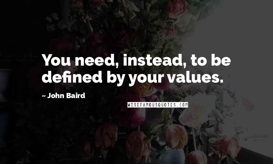 John Baird Quotes: You need, instead, to be defined by your values.